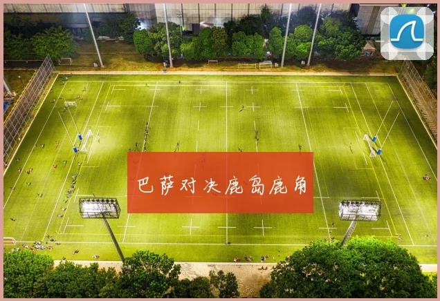 巴萨对决鹿岛鹿角 - 必一运动体育